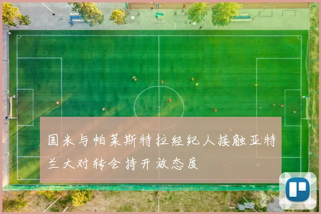 国米与帕莱斯特拉经纪人接触亚特兰大对转会持开放态度