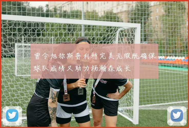 曾令旭称斯普利特完美无瑕既确保球队成绩又助力杨瀚森成长