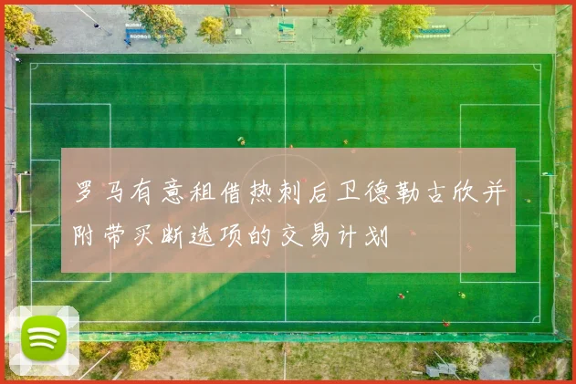 罗马有意租借热刺后卫德勒古欣并附带买断选项的交易计划