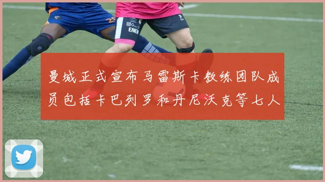 曼城正式宣布马雷斯卡教练团队成员包括卡巴列罗和丹尼沃克等七人加入