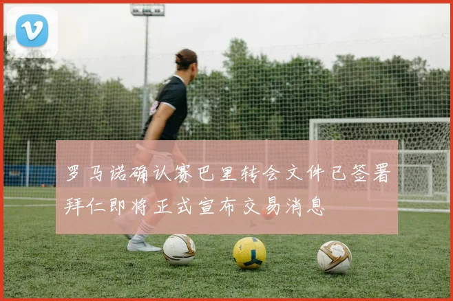 罗马诺确认赛巴里转会文件已签署拜仁即将正式宣布交易消息