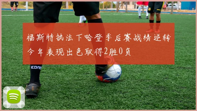 福斯特执法下哈登季后赛战绩逆转今年表现出色取得2胜0负