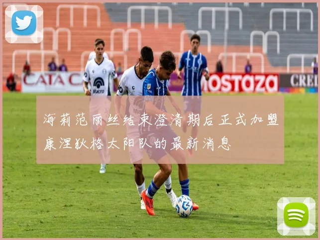 海莉范丽丝结束澄清期后正式加盟康涅狄格太阳队的最新消息