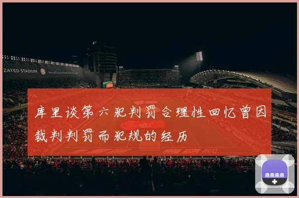 库里谈第六犯判罚合理性回忆曾因裁判判罚而犯规的经历